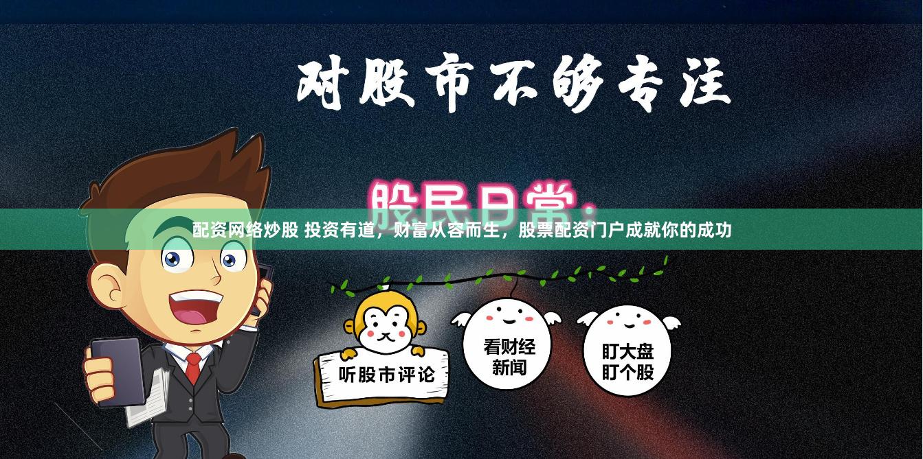 配资网络炒股 投资有道，财富从容而生，股票配资门户成就你的成功