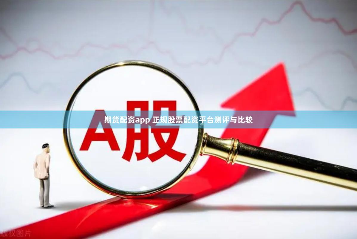 期货配资app 正规股票配资平台测评与比较