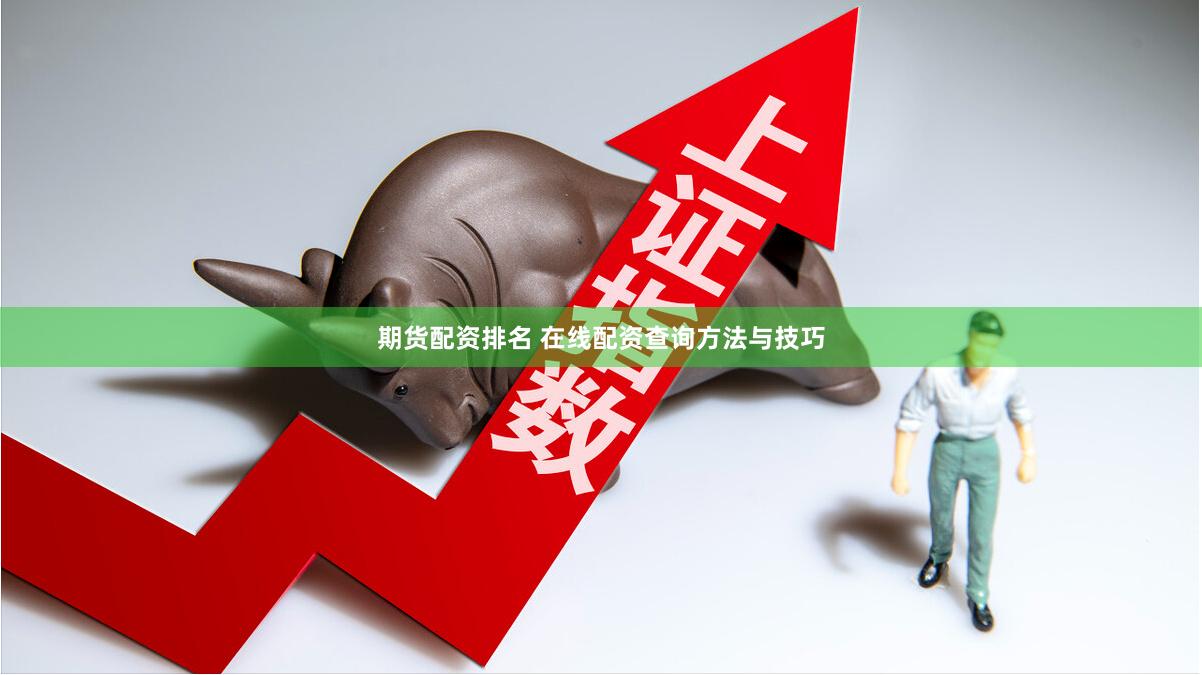 期货配资排名 在线配资查询方法与技巧