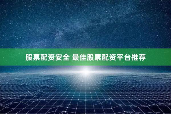 股票配资安全 最佳股票配资平台推荐