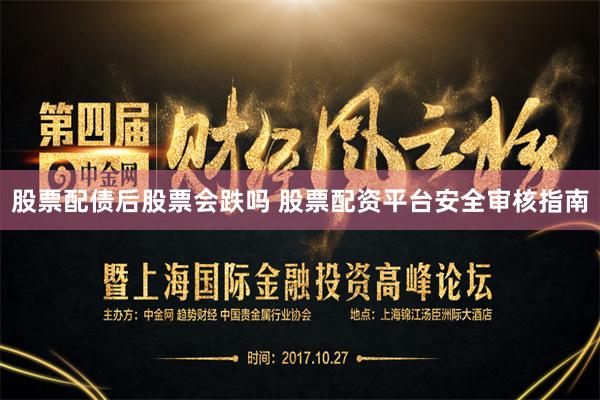 股票配债后股票会跌吗 股票配资平台安全审核指南