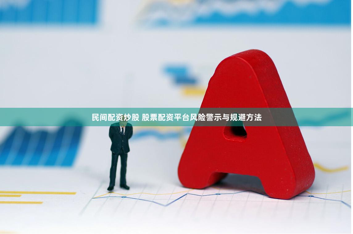 民间配资炒股 股票配资平台风险警示与规避方法