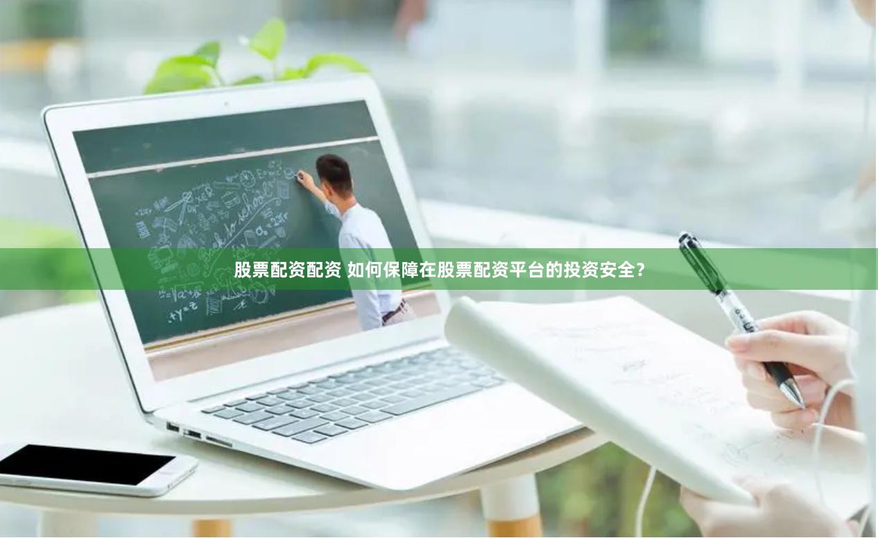股票配资配资 如何保障在股票配资平台的投资安全？