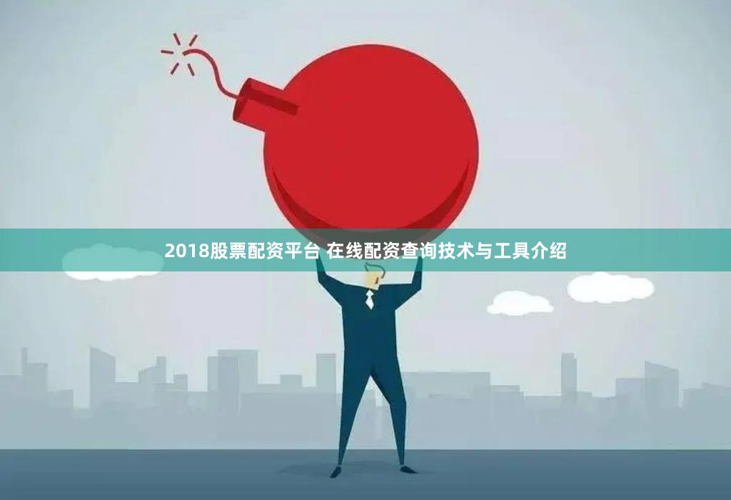 2018股票配资平台 在线配资查询技术与工具介绍