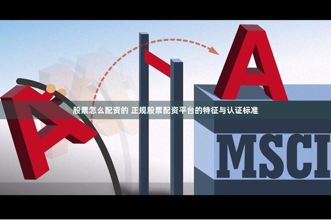 股票怎么配资的 正规股票配资平台的特征与认证标准