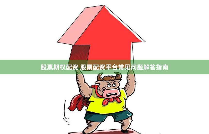 股票期权配资 股票配资平台常见问题解答指南