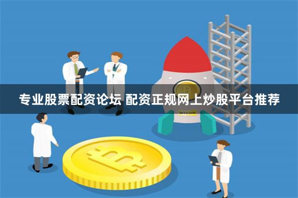 专业股票配资论坛 配资正规网上炒股平台推荐