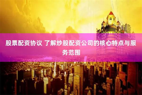股票配资协议 了解炒股配资公司的核心特点与服务范围