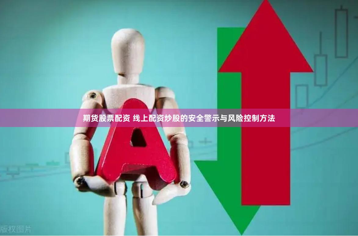 期货股票配资 线上配资炒股的安全警示与风险控制方法