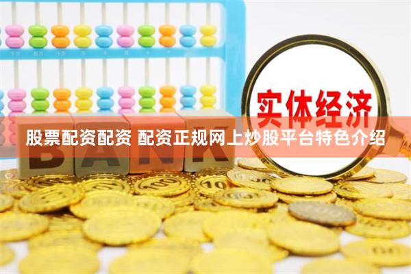 股票配资配资 配资正规网上炒股平台特色介绍
