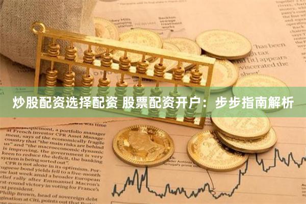 炒股配资选择配资 股票配资开户：步步指南解析