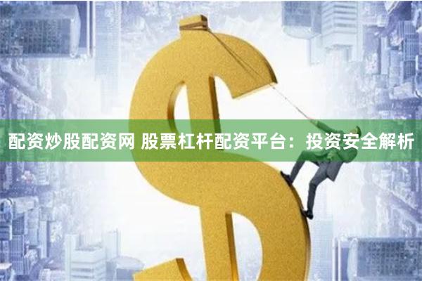 配资炒股配资网 股票杠杆配资平台：投资安全解析