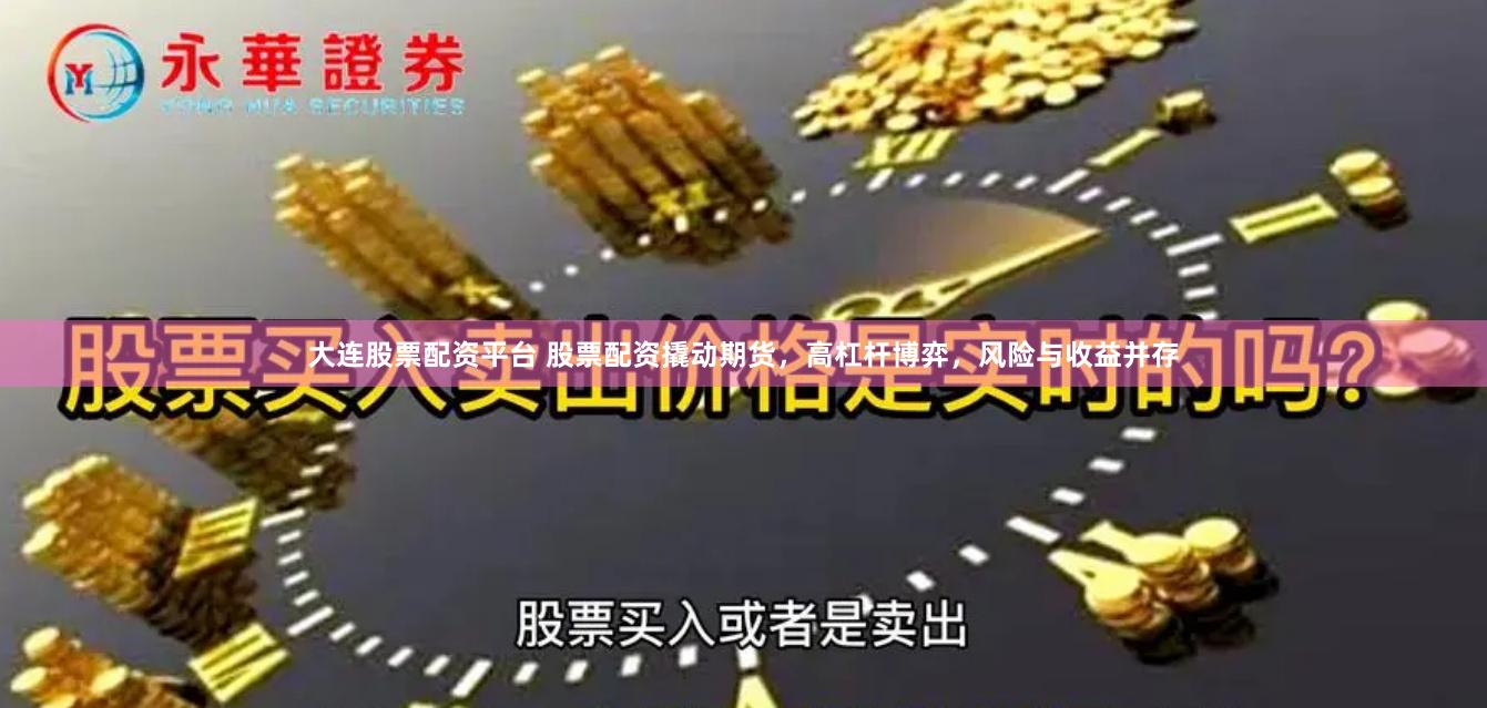 大连股票配资平台 股票配资撬动期货，高杠杆博弈，风险与收益并存