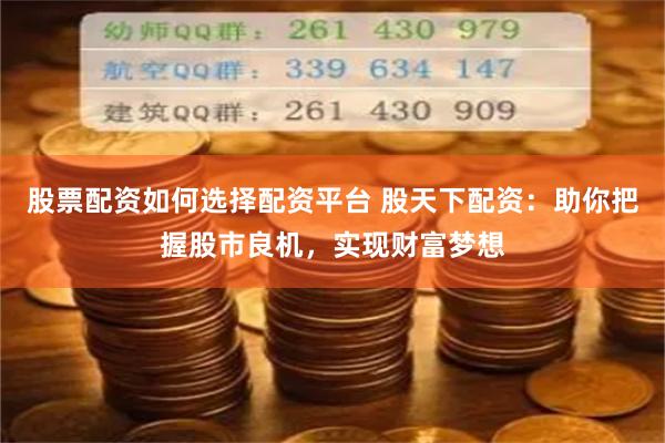 股票配资如何选择配资平台 股天下配资：助你把握股市良机，实现财富梦想