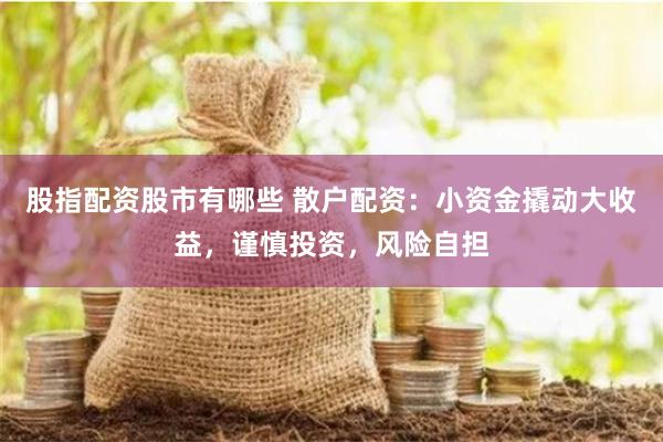 股指配资股市有哪些 散户配资：小资金撬动大收益，谨慎投资，风险自担