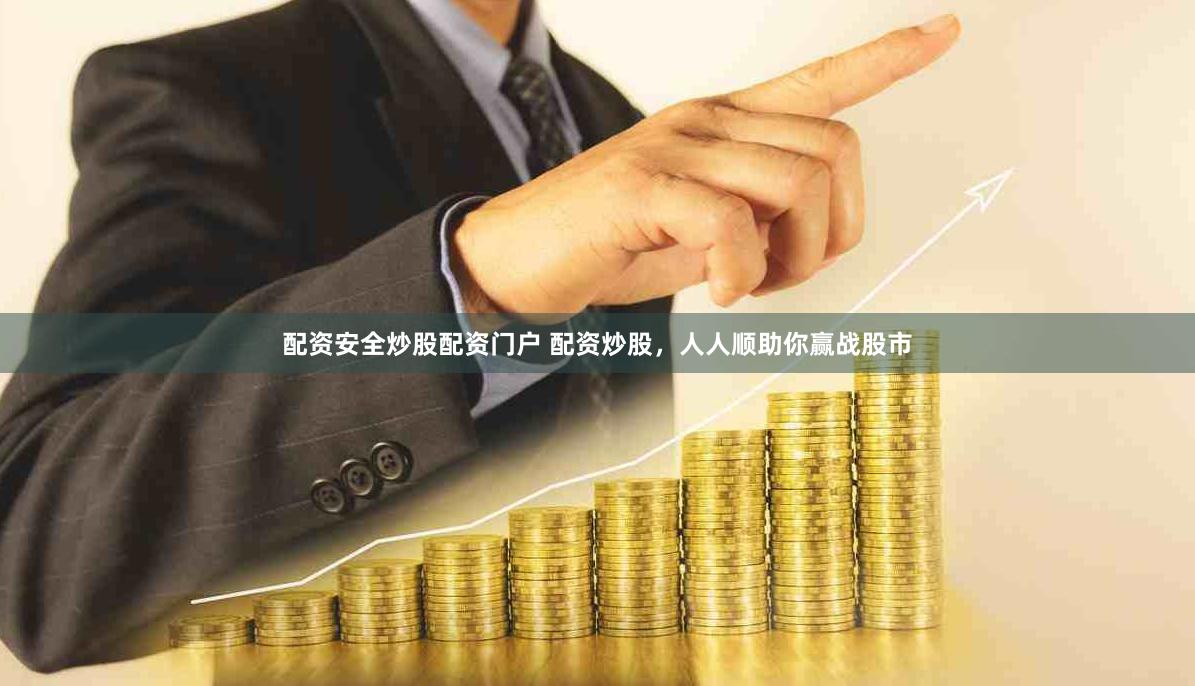 配资安全炒股配资门户 配资炒股，人人顺助你赢战股市