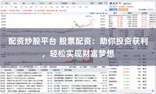 配资炒股平台 股票配资：助你投资获利，轻松实现财富梦想