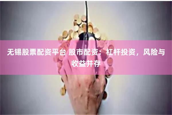 无锡股票配资平台 股市配资：杠杆投资，风险与收益并存