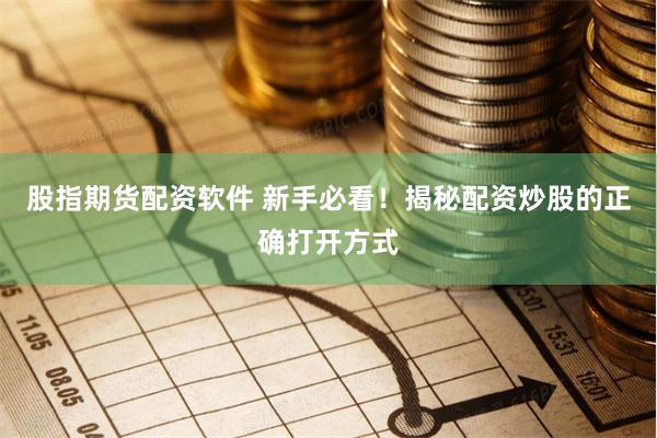 股指期货配资软件 新手必看！揭秘配资炒股的正确打开方式