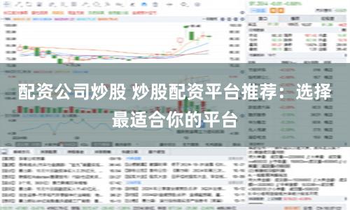 配资公司炒股 炒股配资平台推荐：选择最适合你的平台