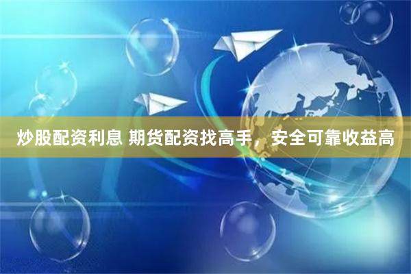 炒股配资利息 期货配资找高手，安全可靠收益高