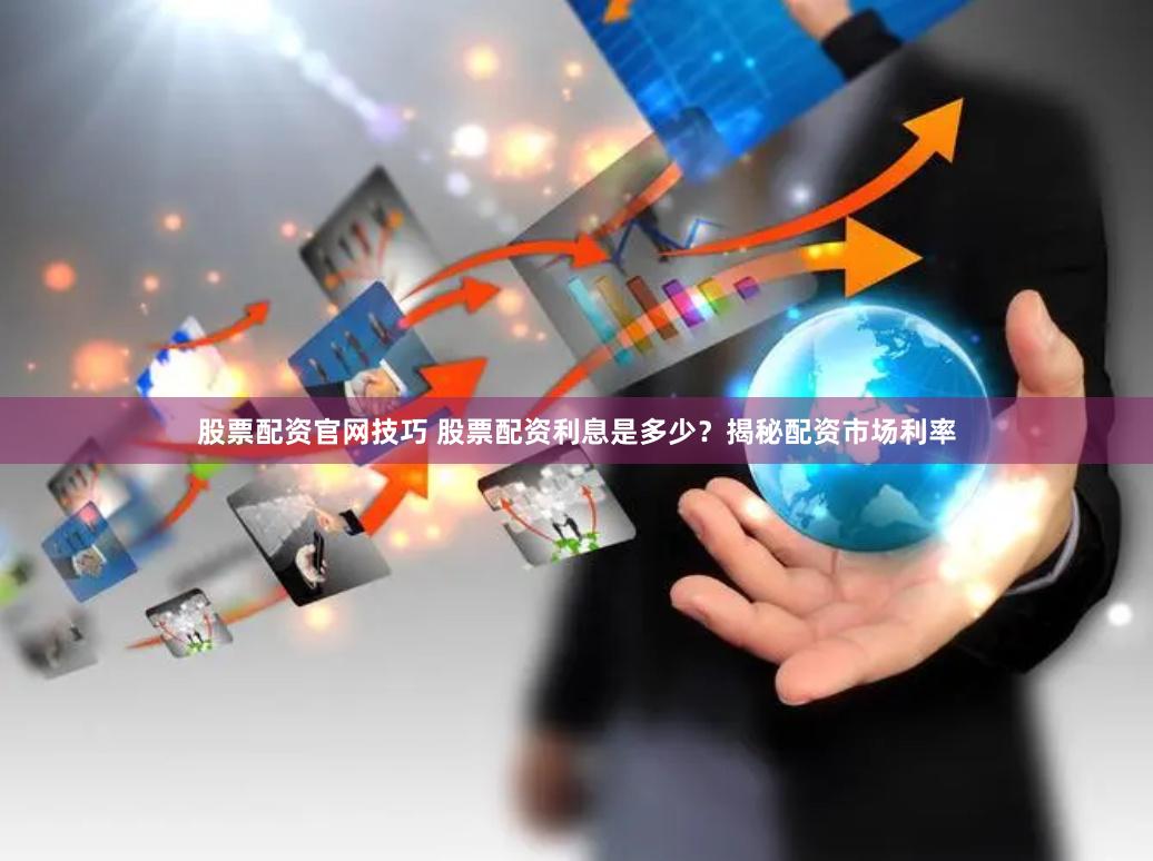 股票配资官网技巧 股票配资利息是多少？揭秘配资市场利率