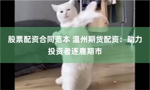 股票配资合同范本 温州期货配资：助力投资者逐鹿期市