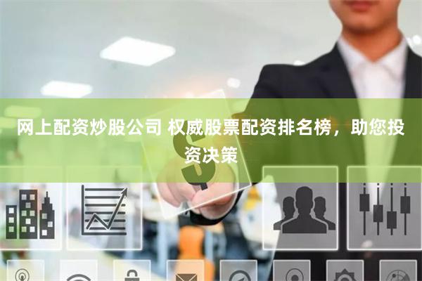 网上配资炒股公司 权威股票配资排名榜，助您投资决策