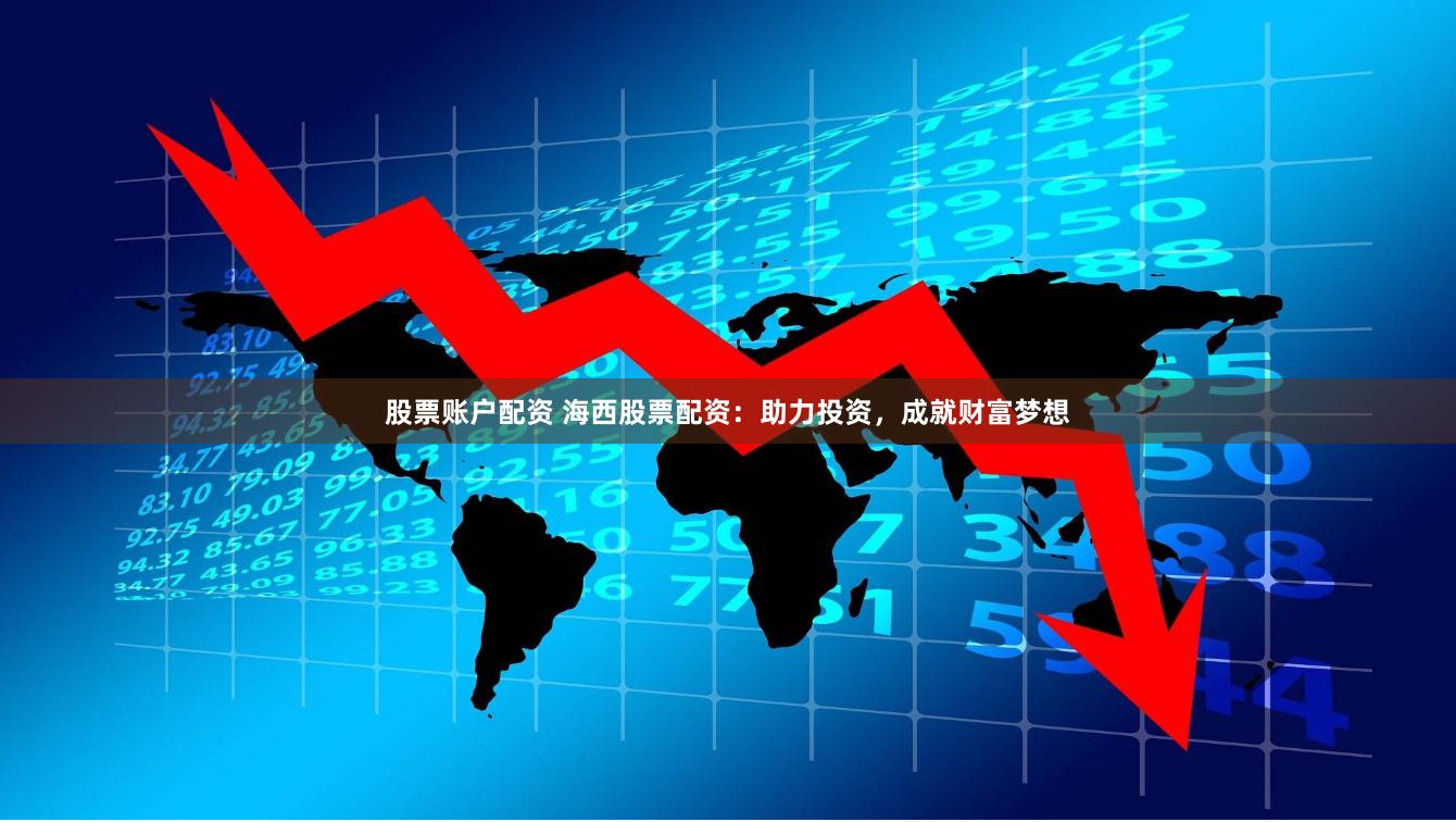 股票账户配资 海西股票配资：助力投资，成就财富梦想