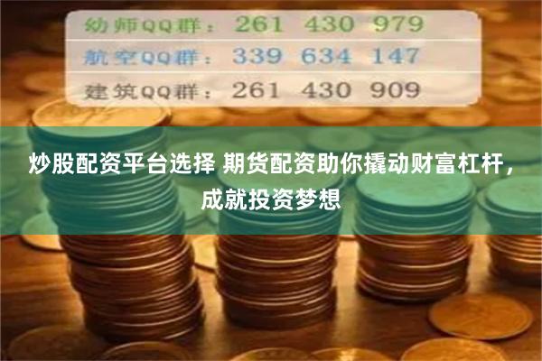 炒股配资平台选择 期货配资助你撬动财富杠杆，成就投资梦想