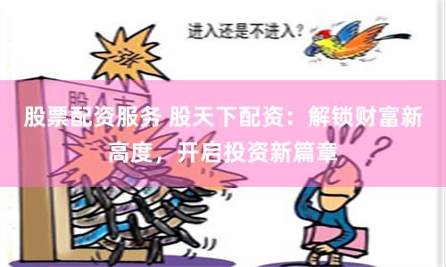 股票配资服务 股天下配资：解锁财富新高度，开启投资新篇章