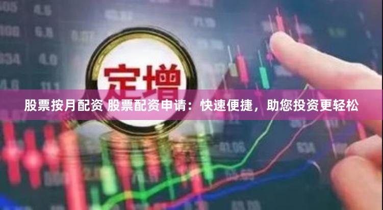 股票按月配资 股票配资申请：快速便捷，助您投资更轻松