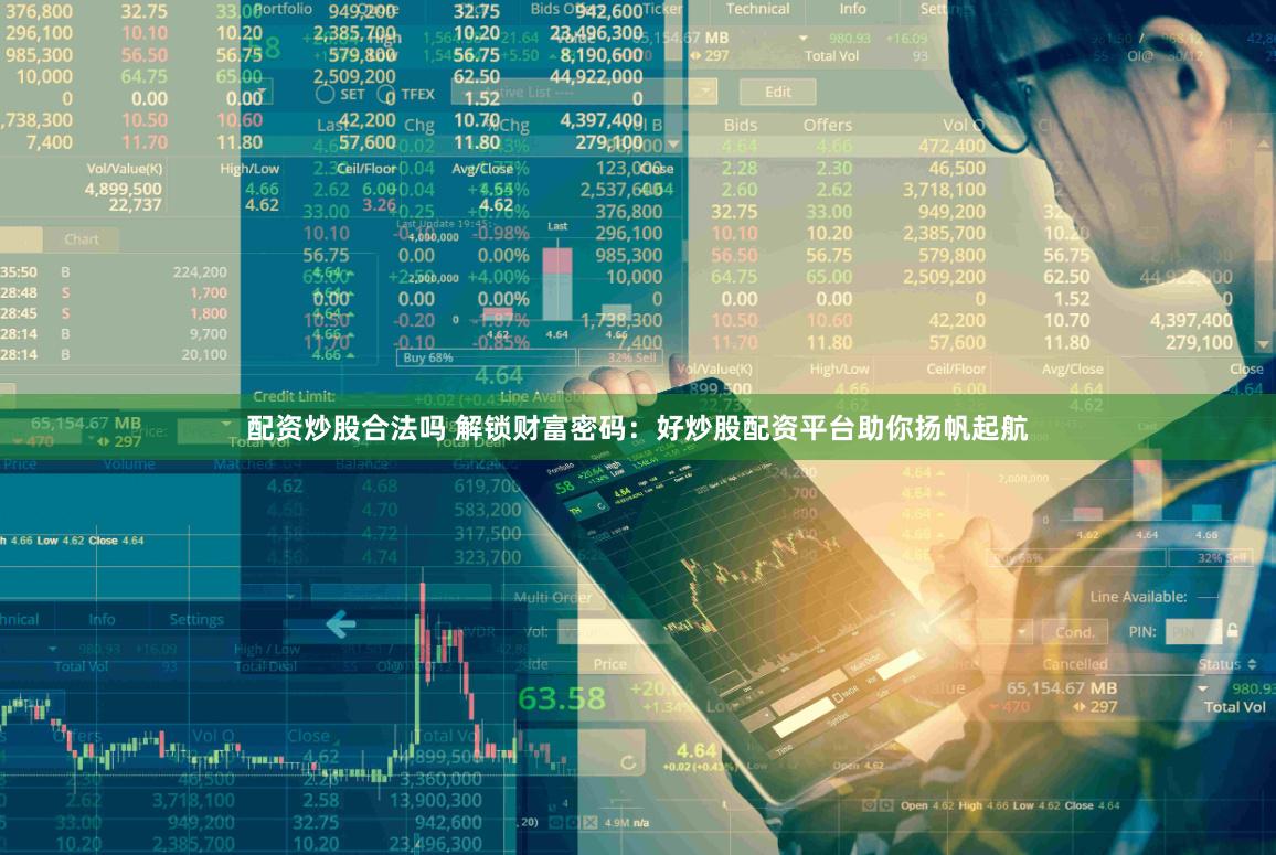 配资炒股合法吗 解锁财富密码：好炒股配资平台助你扬帆起航