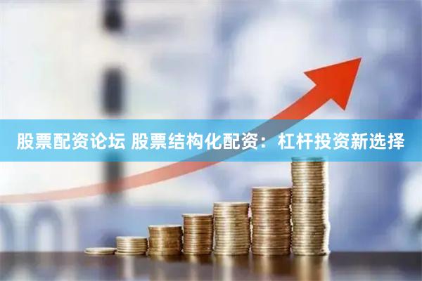 股票配资论坛 股票结构化配资：杠杆投资新选择