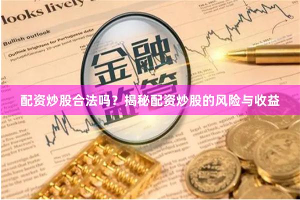 配资炒股合法吗？揭秘配资炒股的风险与收益