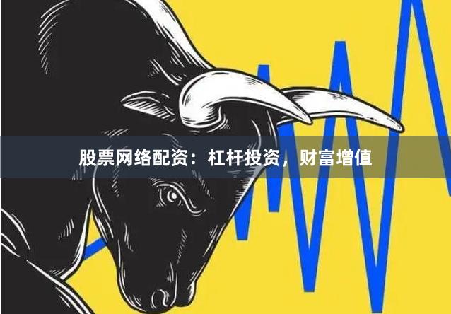 股票网络配资：杠杆投资，财富增值