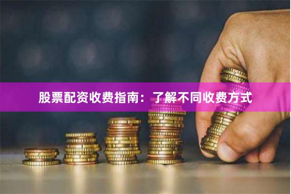 股票配资收费指南：了解不同收费方式