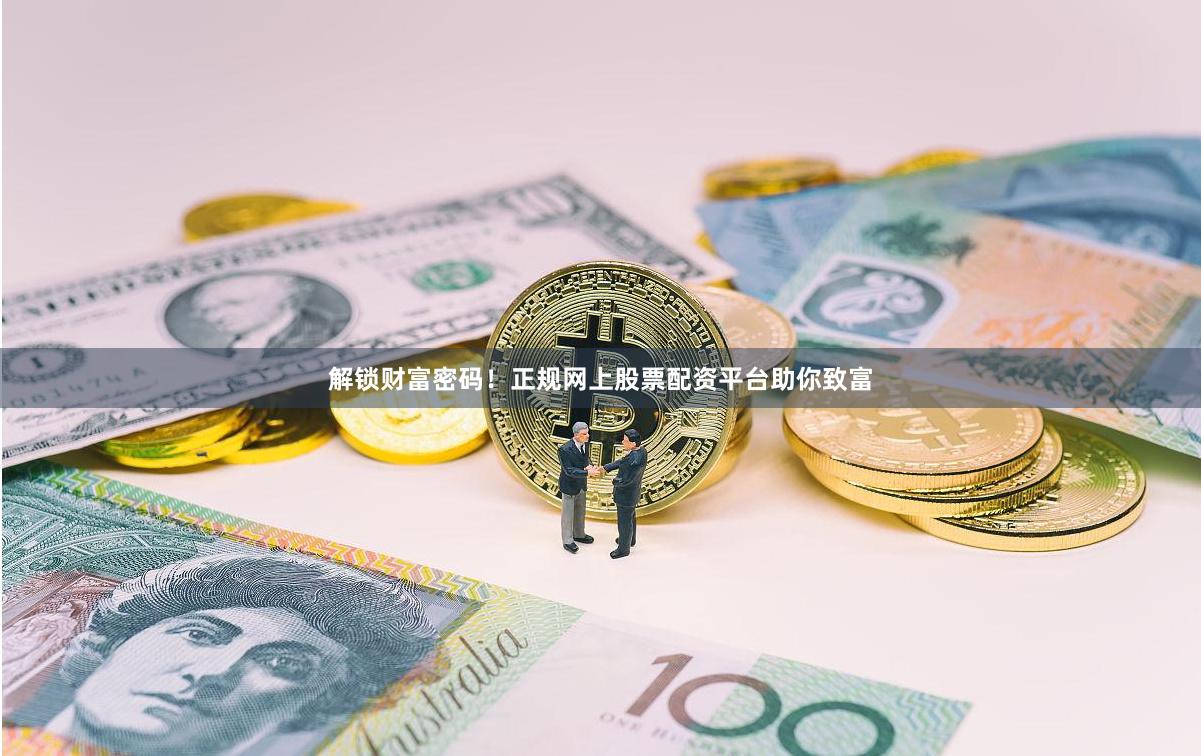 解锁财富密码！正规网上股票配资平台助你致富