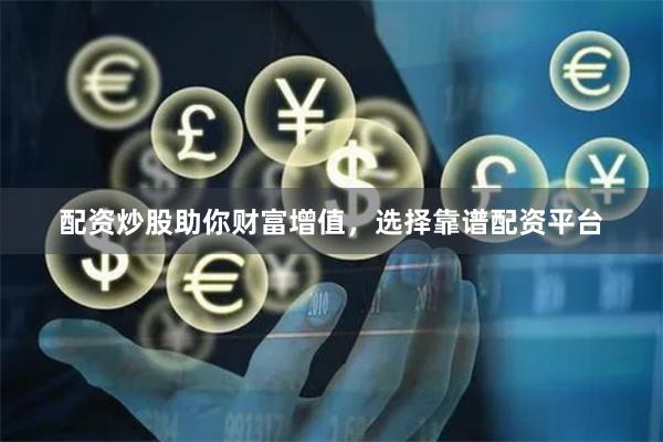 配资炒股助你财富增值，选择靠谱配资平台