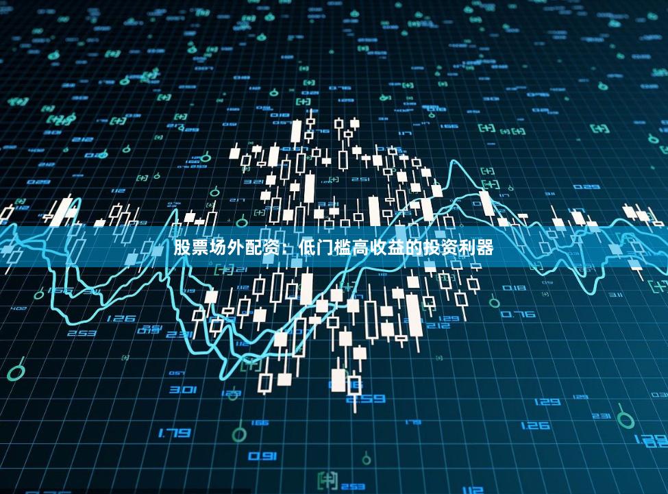 股票场外配资：低门槛高收益的投资利器