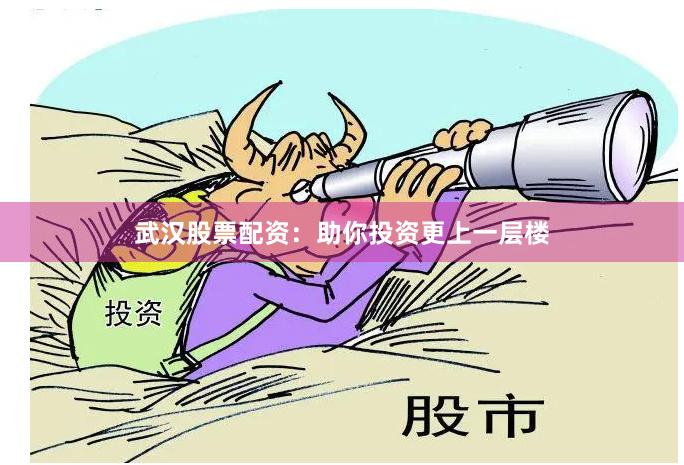 武汉股票配资：助你投资更上一层楼
