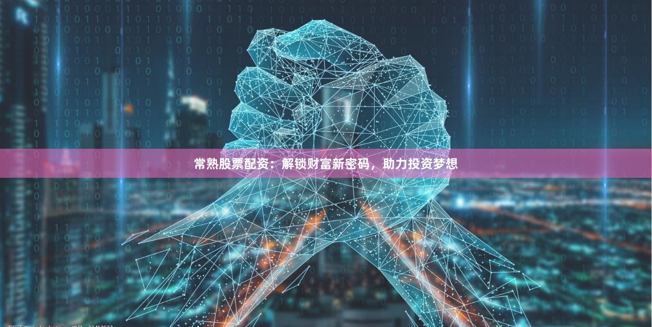 常熟股票配资：解锁财富新密码，助力投资梦想
