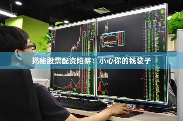 揭秘股票配资陷阱：小心你的钱袋子