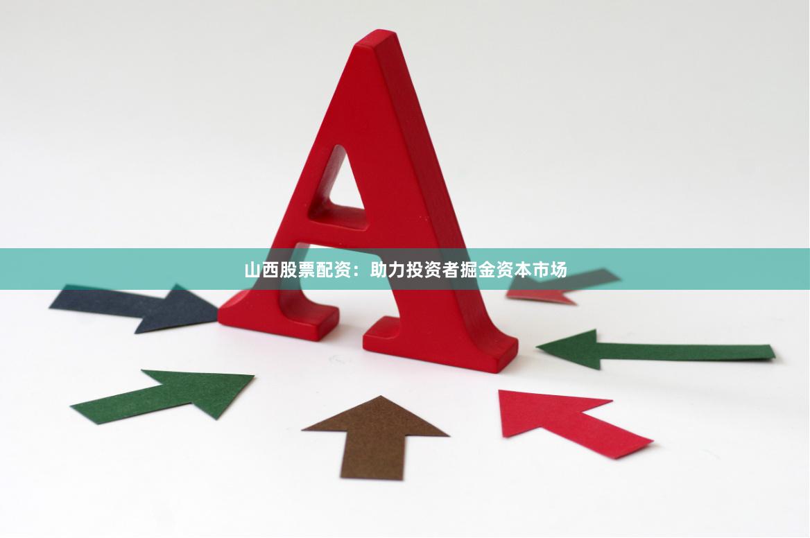 山西股票配资：助力投资者掘金资本市场