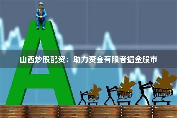 山西炒股配资：助力资金有限者掘金股市