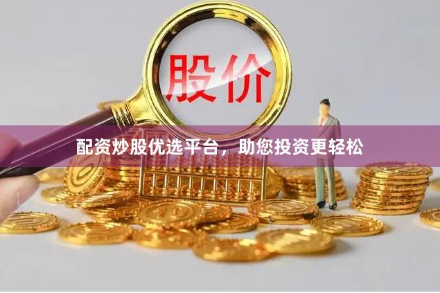 配资炒股优选平台，助您投资更轻松