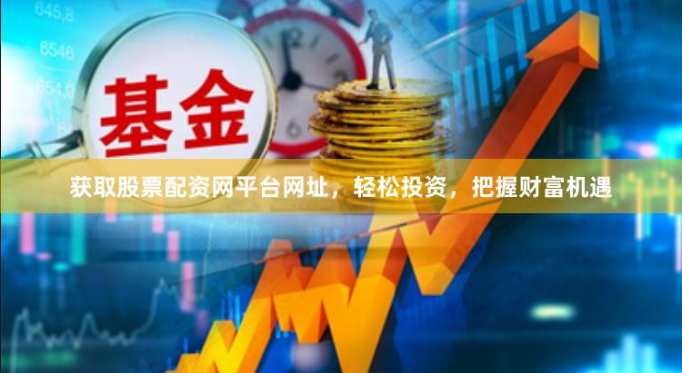 获取股票配资网平台网址，轻松投资，把握财富机遇