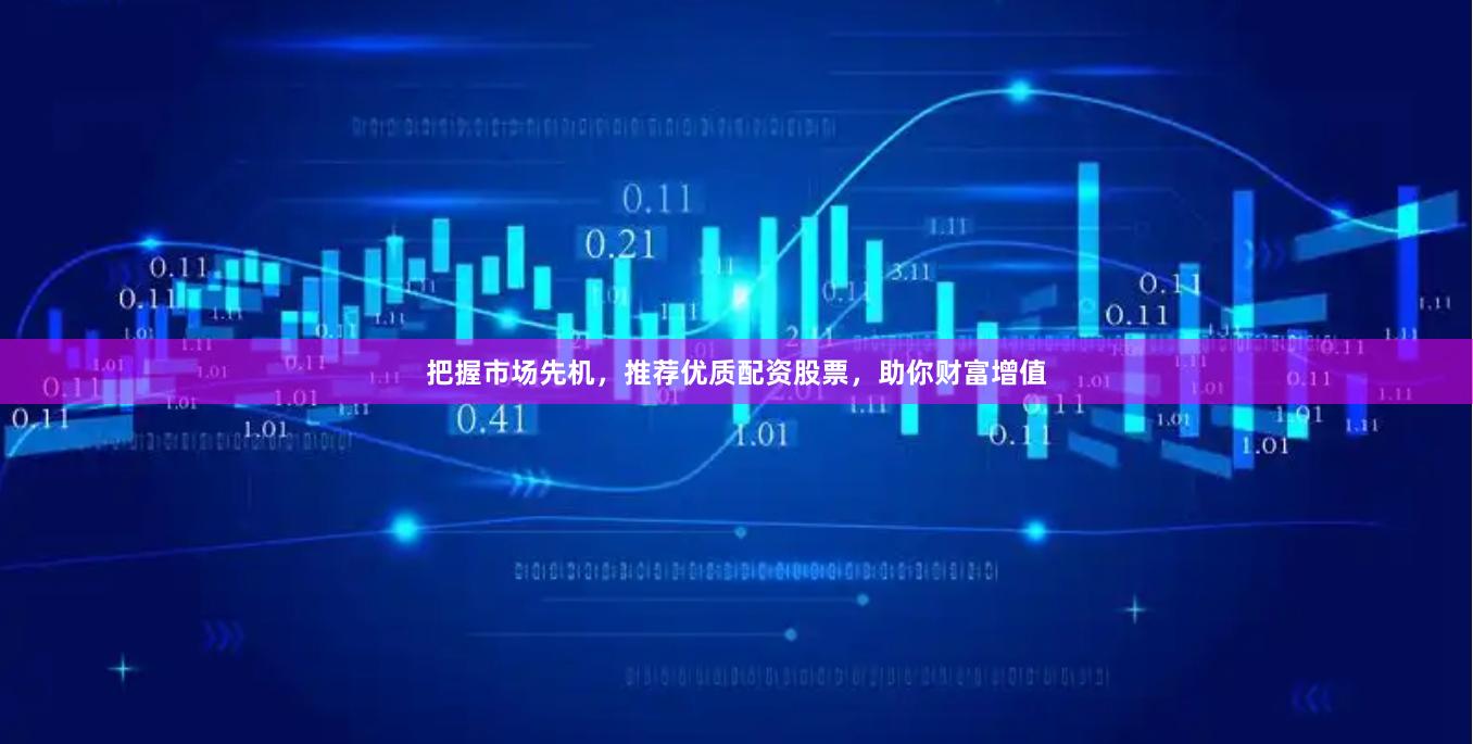把握市场先机，推荐优质配资股票，助你财富增值