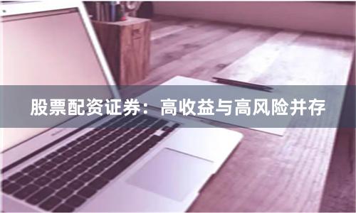 股票配资证券：高收益与高风险并存