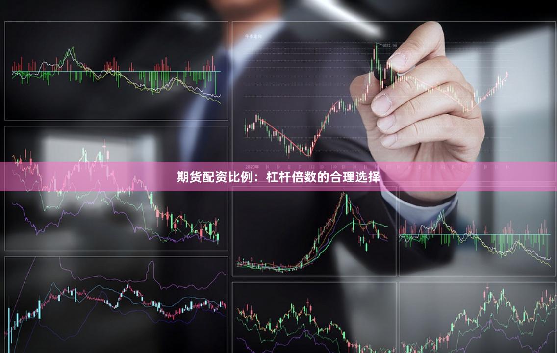 期货配资比例：杠杆倍数的合理选择